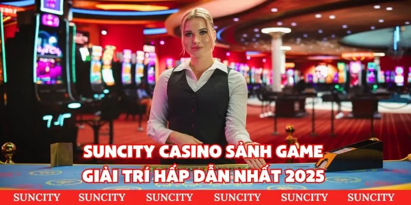 Suncity Casino sảnh game giải trí hấp dẫn nhất 2025 